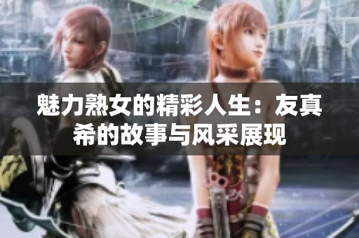 魅力熟女的精彩人生：友真希的故事与风采展现