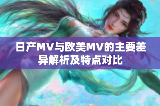 日产MV与欧美MV的主要差异解析及特点对比