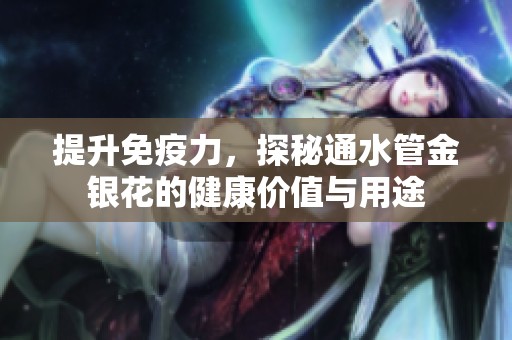 提升免疫力，探秘通水管金银花的健康价值与用途