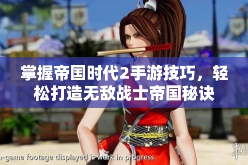 掌握帝国时代2手游技巧，轻松打造无敌战士帝国秘诀