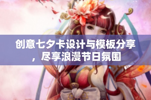创意七夕卡设计与模板分享，尽享浪漫节日氛围