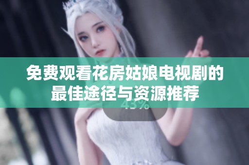 免费观看花房姑娘电视剧的最佳途径与资源推荐