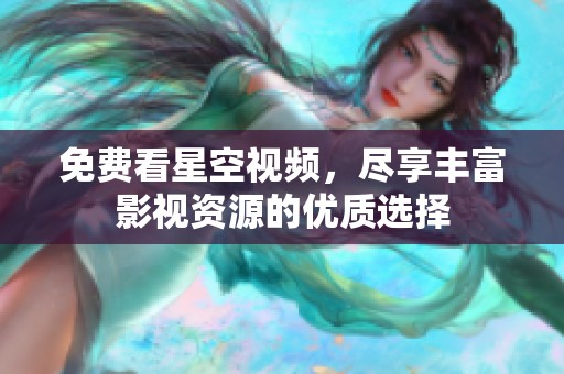 免费看星空视频，尽享丰富影视资源的优质选择