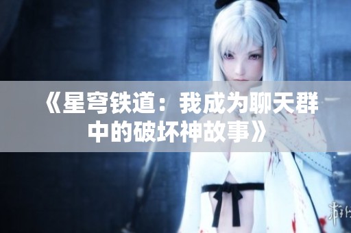 《星穹铁道：我成为聊天群中的破坏神故事》