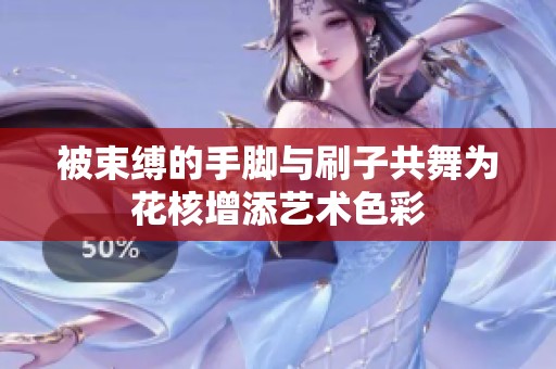 被束缚的手脚与刷子共舞为花核增添艺术色彩