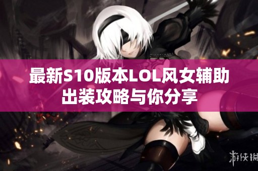 最新S10版本LOL风女辅助出装攻略与你分享