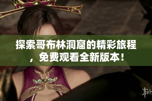 探索哥布林洞窟的精彩旅程，免费观看全新版本！