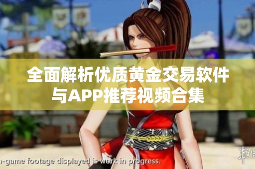 全面解析优质黄金交易软件与APP推荐视频合集