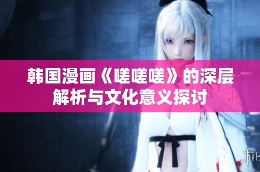 韩国漫画《嗟嗟嗟》的深层解析与文化意义探讨
