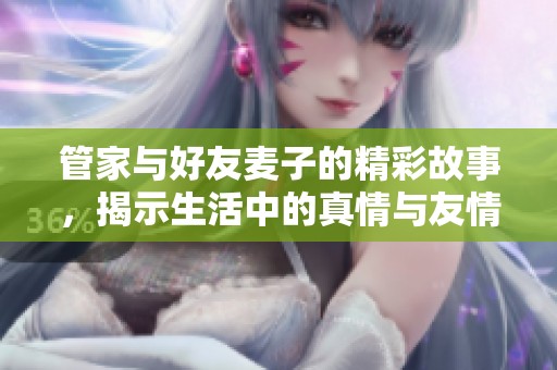 管家与好友麦子的精彩故事，揭示生活中的真情与友情