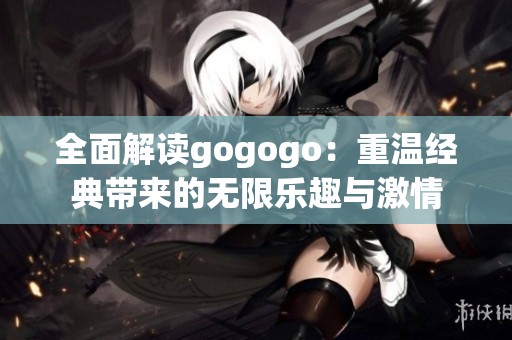 全面解读gogogo：重温经典带来的无限乐趣与激情