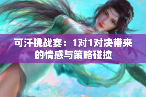 可汗挑战赛：1对1对决带来的情感与策略碰撞