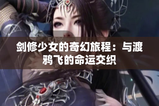 剑修少女的奇幻旅程：与渡鸦飞的命运交织