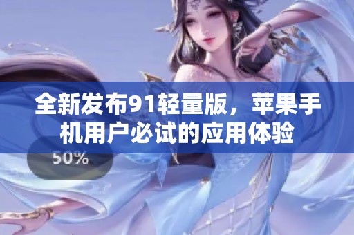 全新发布91轻量版，苹果手机用户必试的应用体验