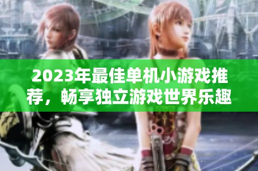2023年最佳单机小游戏推荐，畅享独立游戏世界乐趣