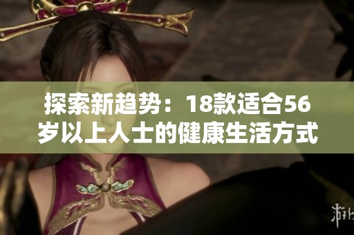 探索新趋势：18款适合56岁以上人士的健康生活方式建议