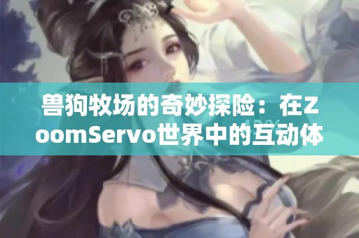 兽狗牧场的奇妙探险：在ZoomServo世界中的互动体验