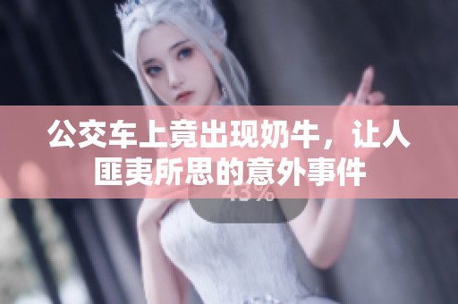 公交车上竟出现奶牛，让人匪夷所思的意外事件