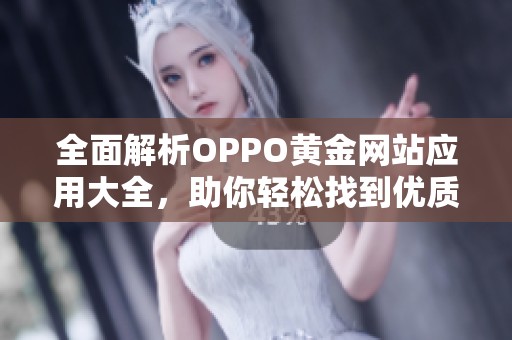 全面解析OPPO黄金网站应用大全，助你轻松找到优质资源