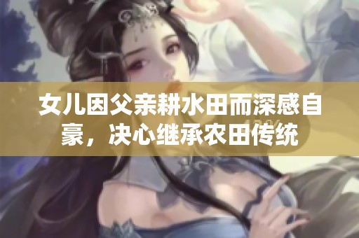 女儿因父亲耕水田而深感自豪，决心继承农田传统