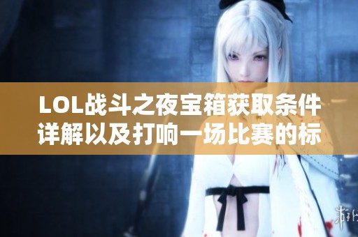 LOL战斗之夜宝箱获取条件详解以及打响一场比赛的标准