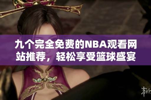 九个完全免费的NBA观看网站推荐，轻松享受篮球盛宴