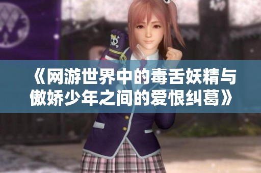 《网游世界中的毒舌妖精与傲娇少年之间的爱恨纠葛》