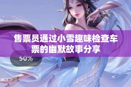 售票员通过小雪趣味检查车票的幽默故事分享