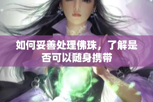 如何妥善处理佛珠，了解是否可以随身携带