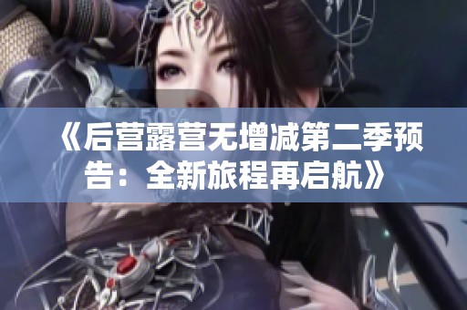 《后营露营无增减第二季预告：全新旅程再启航》