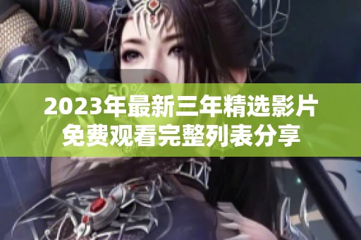 2023年最新三年精选影片免费观看完整列表分享