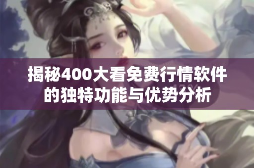 揭秘400大看免费行情软件的独特功能与优势分析