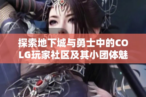 探索地下城与勇士中的COLG玩家社区及其小团体魅力
