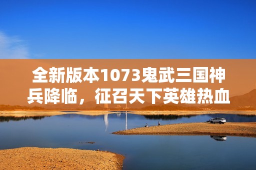 全新版本1073鬼武三国神兵降临，征召天下英雄热血闯关