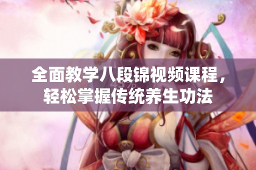 全面教学八段锦视频课程，轻松掌握传统养生功法