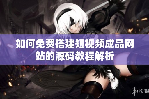 如何免费搭建短视频成品网站的源码教程解析