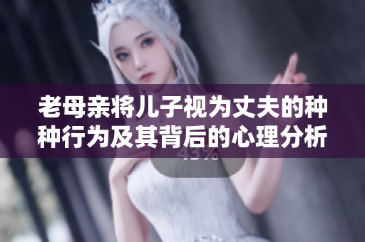 老母亲将儿子视为丈夫的种种行为及其背后的心理分析