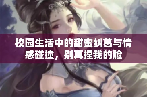 校园生活中的甜蜜纠葛与情感碰撞，别再捏我的脸