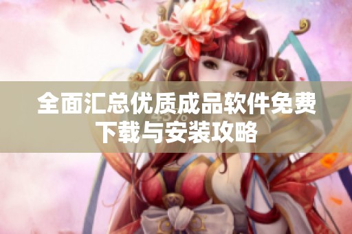 全面汇总优质成品软件免费下载与安装攻略