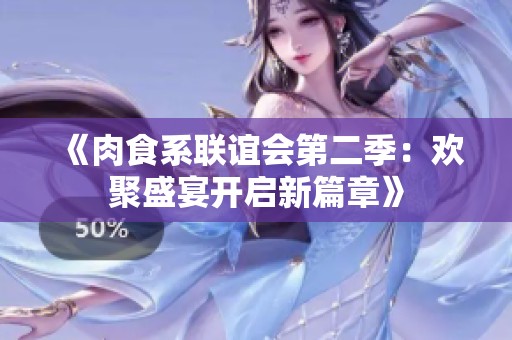 《肉食系联谊会第二季：欢聚盛宴开启新篇章》