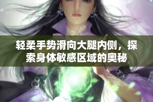 轻柔手势滑向大腿内侧，探索身体敏感区域的奥秘