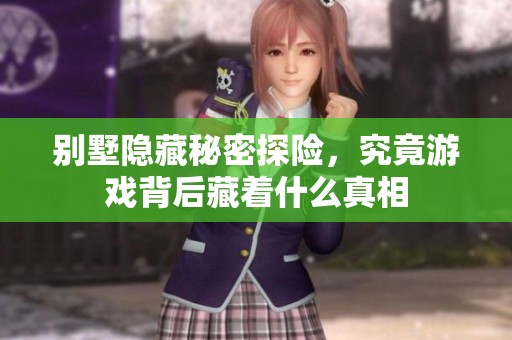 别墅隐藏秘密探险，究竟游戏背后藏着什么真相