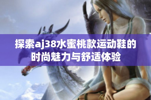 探索aj38水蜜桃款运动鞋的时尚魅力与舒适体验