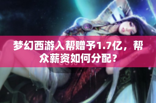 梦幻西游入帮赠予1.7亿，帮众薪资如何分配？