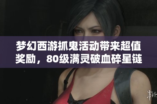 梦幻西游抓鬼活动带来超值奖励，80级满灵破血碎星链子不容错过