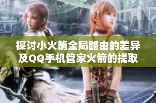 探讨小火箭全局路由的差异及QQ手机管家火箭的提取方法