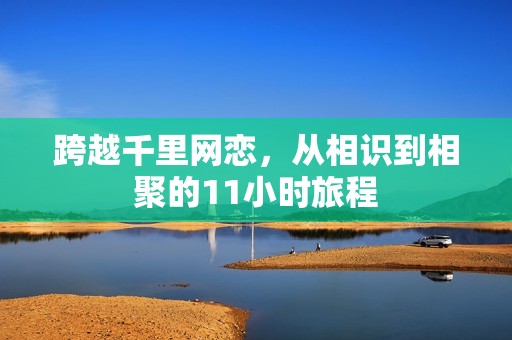 跨越千里网恋，从相识到相聚的11小时旅程