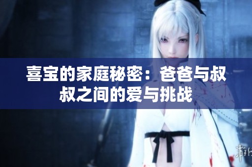 喜宝的家庭秘密：爸爸与叔叔之间的爱与挑战
