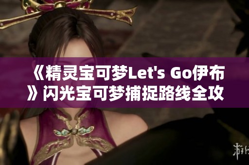 《精灵宝可梦Let's Go伊布》闪光宝可梦捕捉路线全攻略解析