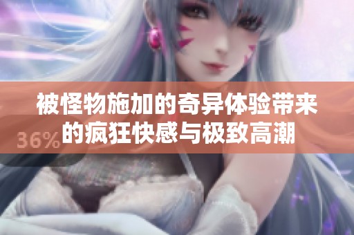 被怪物施加的奇异体验带来的疯狂快感与极致高潮